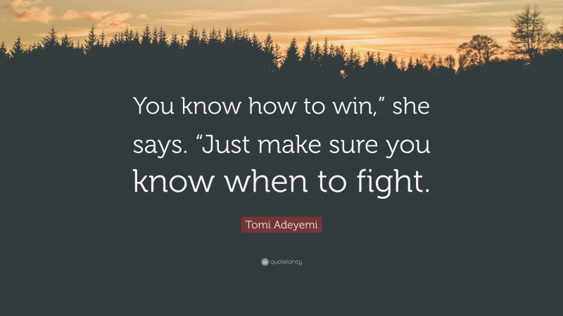 Tomi Adeyemi Quote: “You know how to win,” she says. “Just make sure you know when to fight.”