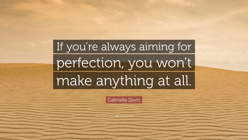 Gabrielle Zevin Quote: “If you’re always aiming for perfection, you won’t make anything at all.”