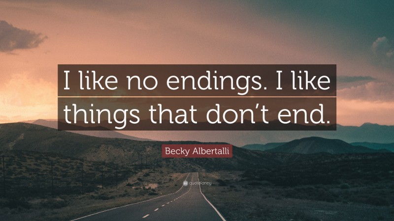 Becky Albertalli Quote: “I like no endings. I like things that don’t end.”