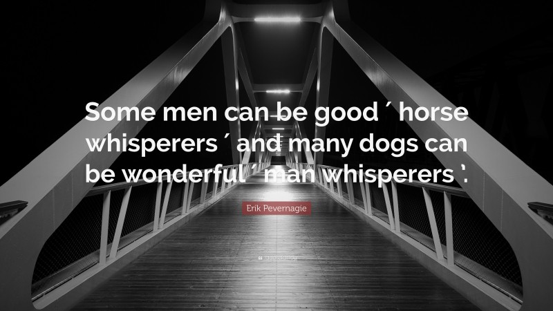 Erik Pevernagie Quote: “Some men can be good ′ horse whisperers ′ and many dogs can be wonderful ′ man whisperers ’.”