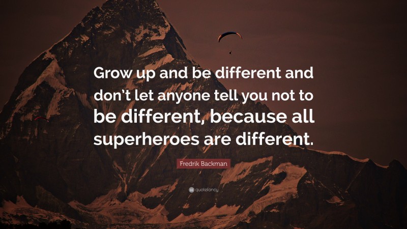 Fredrik Backman Quote: “Grow up and be different and don’t let anyone tell you not to be different, because all superheroes are different.”