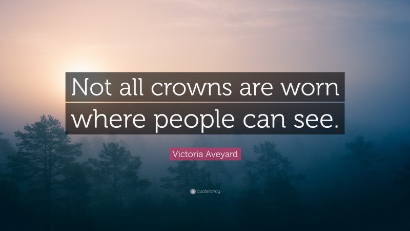 Victoria Aveyard Quote: “Not all crowns are worn where people can see.”