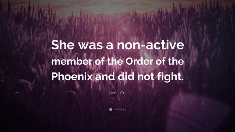SenLinYu Quote: “She was a non-active member of the Order of the Phoenix and did not fight.”