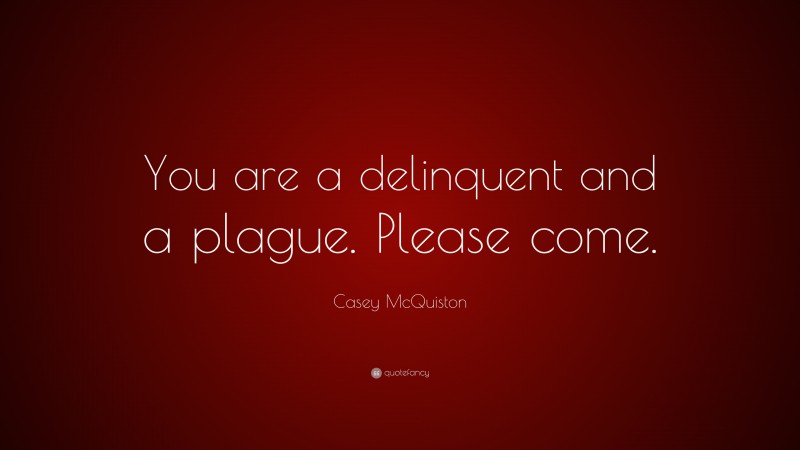Casey McQuiston Quote: “You are a delinquent and a plague. Please come.”