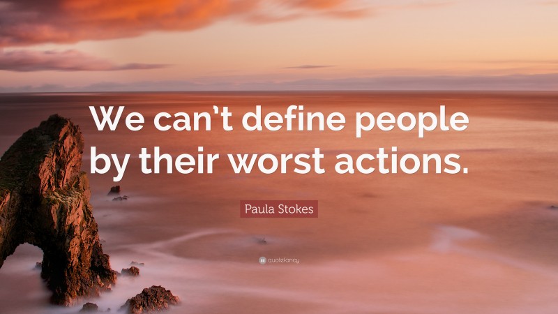 Paula Stokes Quote: “We can’t define people by their worst actions.”