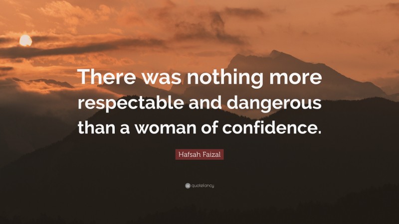 Hafsah Faizal Quote: “There was nothing more respectable and dangerous than a woman of confidence.”