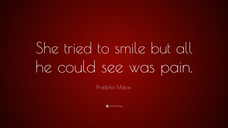 Pratibha Malav Quote: “She tried to smile but all he could see was pain.”