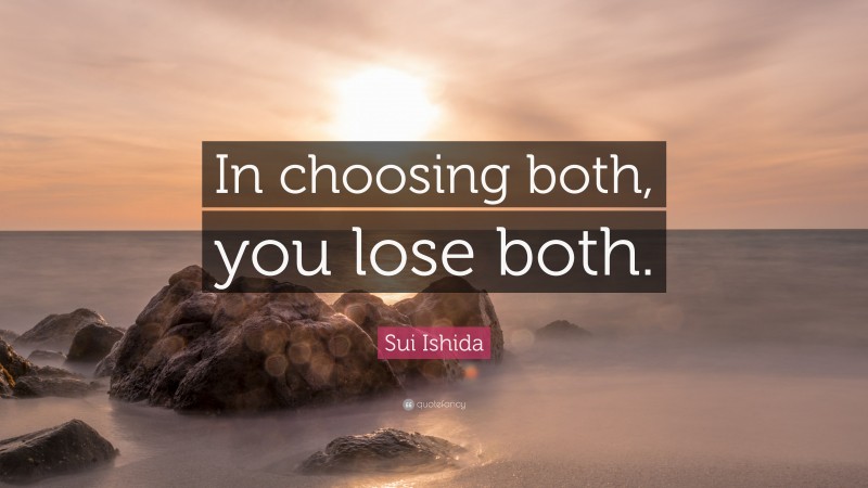 Sui Ishida Quote: “In choosing both, you lose both.”