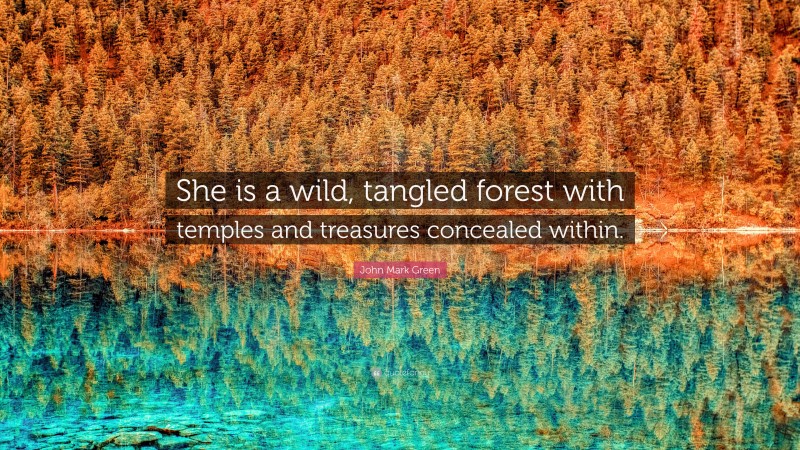 John Mark Green Quote: “She is a wild, tangled forest with temples and treasures concealed within.”