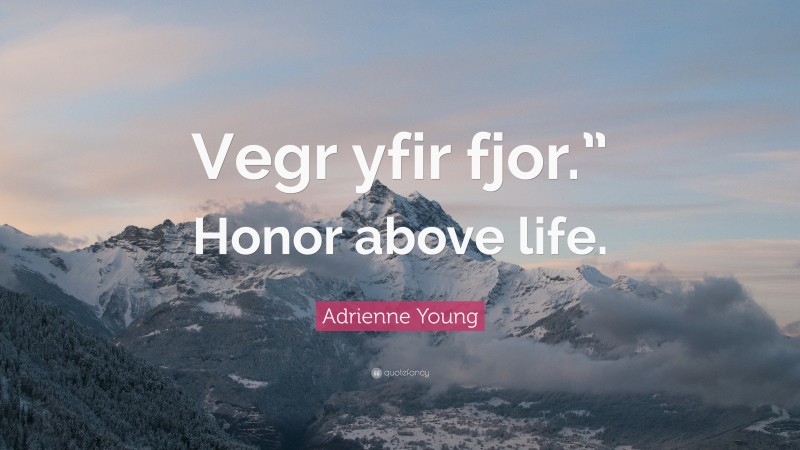 Adrienne Young Quote: “Vegr yfir fjor.” Honor above life.”