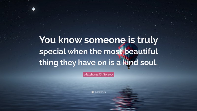 Matshona Dhliwayo Quote: “You know someone is truly special when the most beautiful thing they have on is a kind soul.”