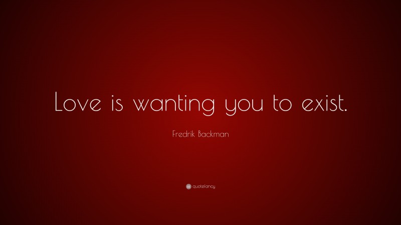 Fredrik Backman Quote: “Love is wanting you to exist.”