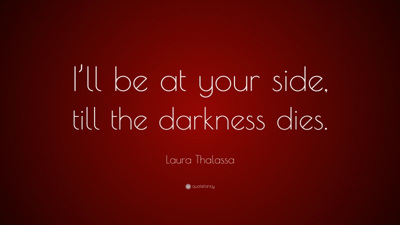 Laura Thalassa Quote: “I’ll be at your side, till the darkness dies.”