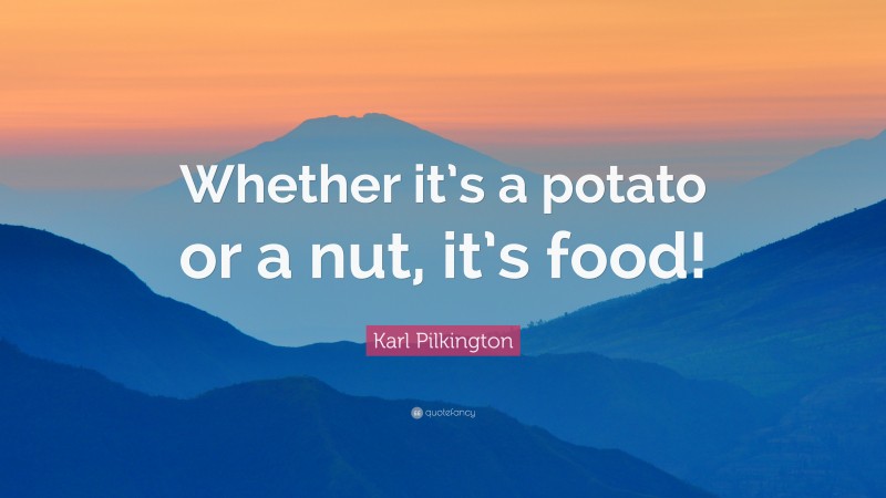 Karl Pilkington Quote: “Whether it’s a potato or a nut, it’s food!”