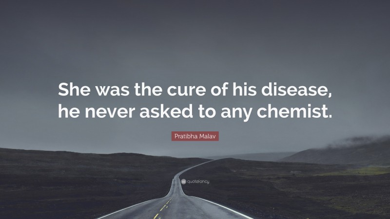 Pratibha Malav Quote: “She was the cure of his disease, he never asked to any chemist.”