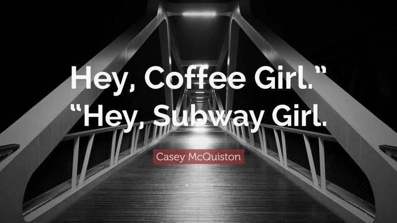 Casey McQuiston Quote: “Hey, Coffee Girl.” “Hey, Subway Girl.”