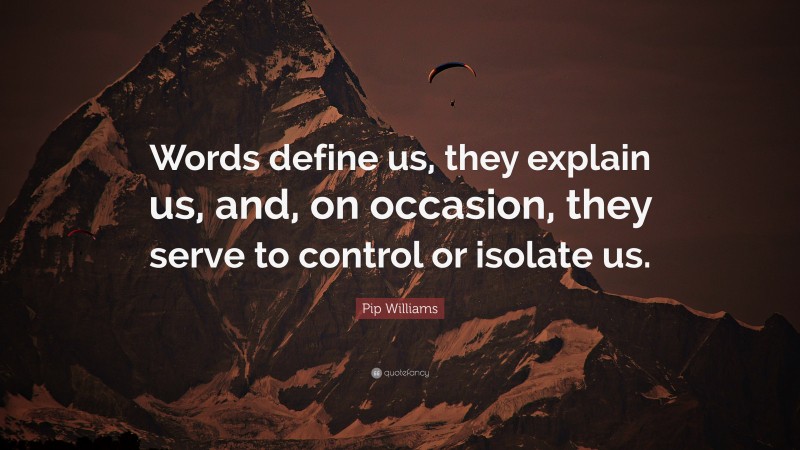 Pip Williams Quote: “Words define us, they explain us, and, on occasion, they serve to control or isolate us.”