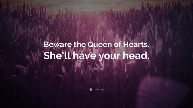 Nicola Yoon Quote: “Beware the Queen of Hearts. She’ll have your head.”