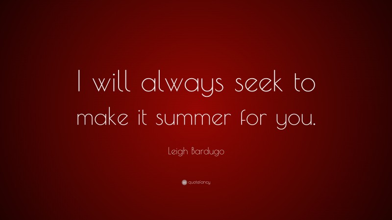 Leigh Bardugo Quote: “I will always seek to make it summer for you.”