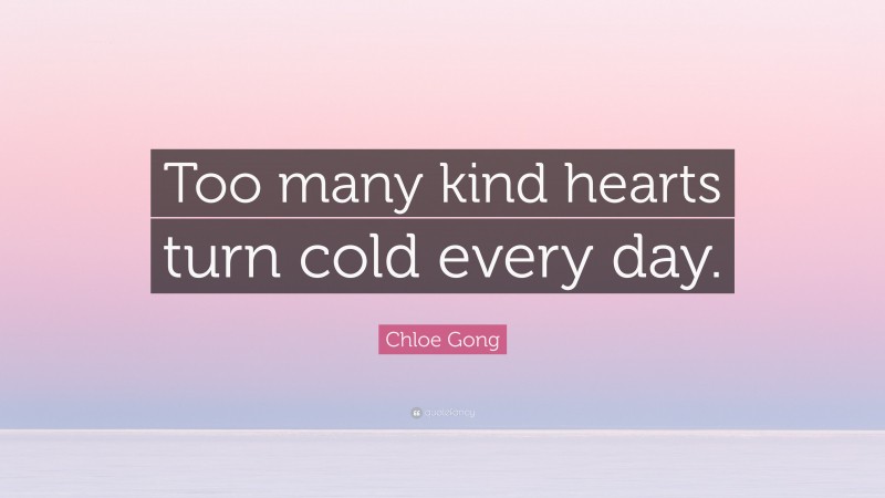 Chloe Gong Quote: “Too many kind hearts turn cold every day.”