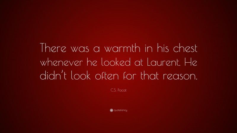 C.S. Pacat Quote: “There was a warmth in his chest whenever he looked at Laurent. He didn’t look often for that reason.”