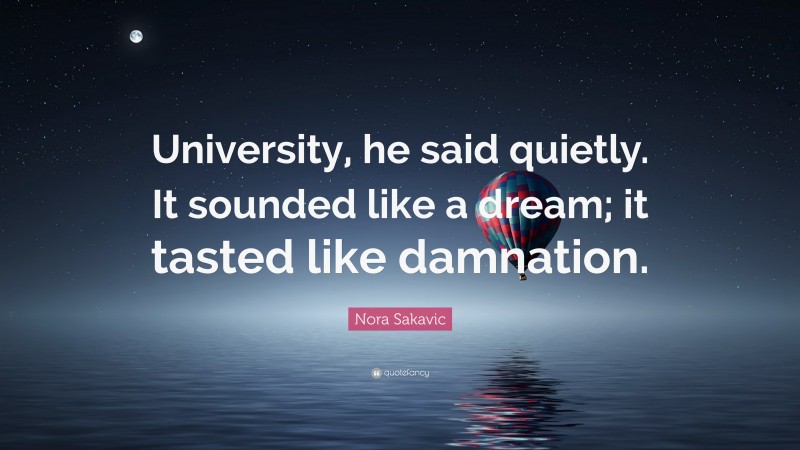 Nora Sakavic Quote: “University, he said quietly. It sounded like a dream; it tasted like damnation.”