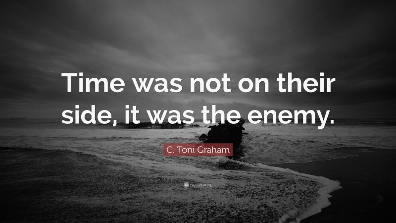 C. Toni Graham Quote: “Time was not on their side, it was the enemy.”