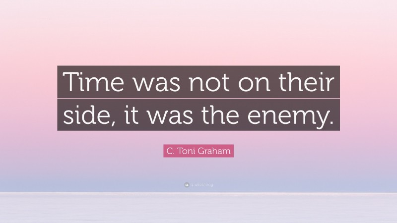 C. Toni Graham Quote: “Time was not on their side, it was the enemy.”