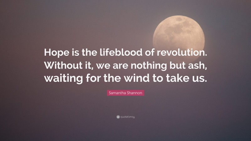 Samantha Shannon Quote: “Hope is the lifeblood of revolution. Without it, we are nothing but ash, waiting for the wind to take us.”