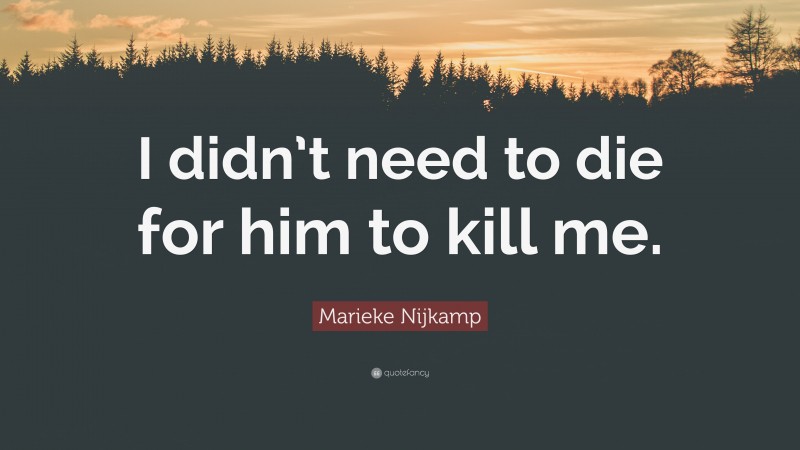 Marieke Nijkamp Quote: “I didn’t need to die for him to kill me.”