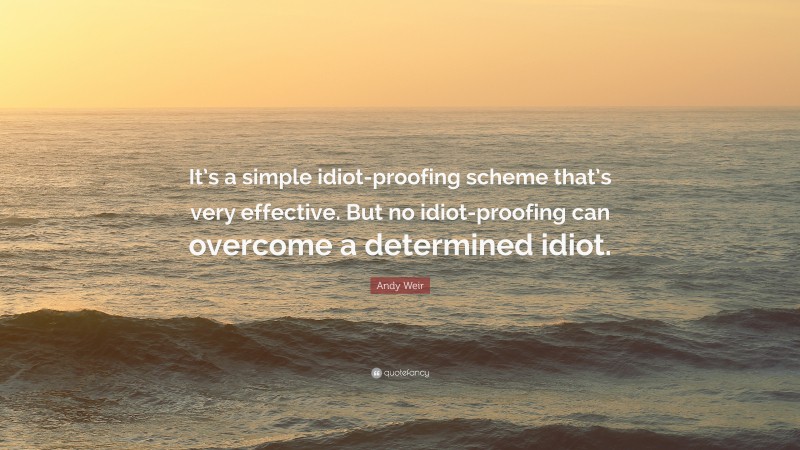 Andy Weir Quote: “It’s a simple idiot-proofing scheme that’s very effective. But no idiot-proofing can overcome a determined idiot.”