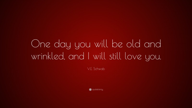 V.E. Schwab Quote: “One day you will be old and wrinkled, and I will still love you.”
