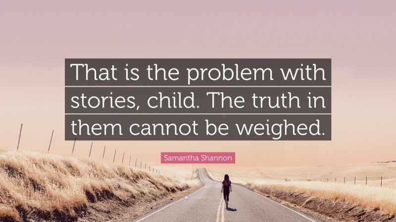 Samantha Shannon Quote: “That is the problem with stories, child. The truth in them cannot be weighed.”