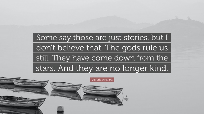 Victoria Aveyard Quote: “Some say those are just stories, but I don’t believe that. The gods rule us still. They have come down from the stars. And they are no longer kind.”