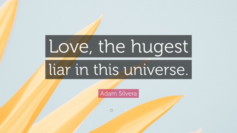 Adam Silvera Quote: “Love, the hugest liar in this universe.”