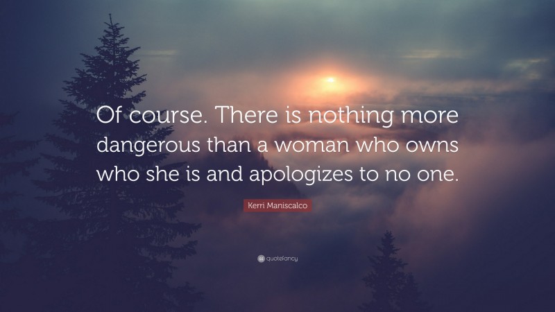 Kerri Maniscalco Quote: “Of course. There is nothing more dangerous than a woman who owns who she is and apologizes to no one.”