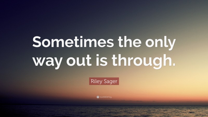 Riley Sager Quote: “Sometimes the only way out is through.”