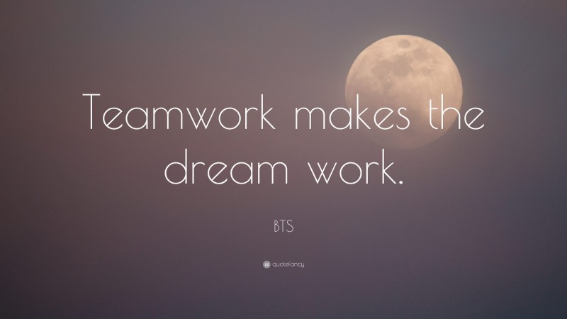 BTS Quote: “Teamwork makes the dream work.”