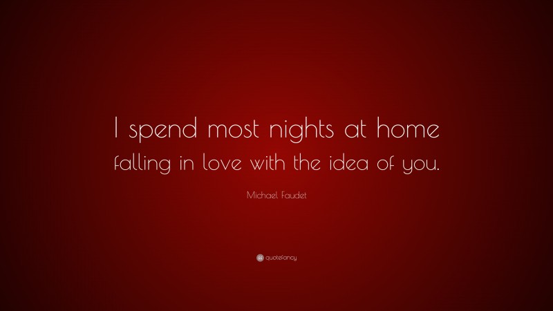 Michael Faudet Quote: “I spend most nights at home falling in love with the idea of you.”