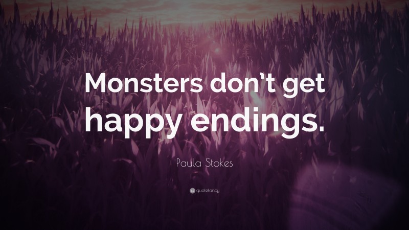 Paula Stokes Quote: “Monsters don’t get happy endings.”