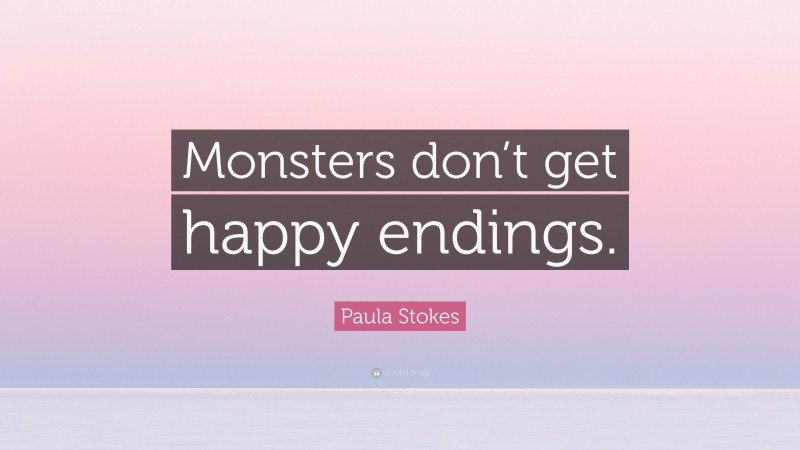 Paula Stokes Quote: “Monsters don’t get happy endings.”