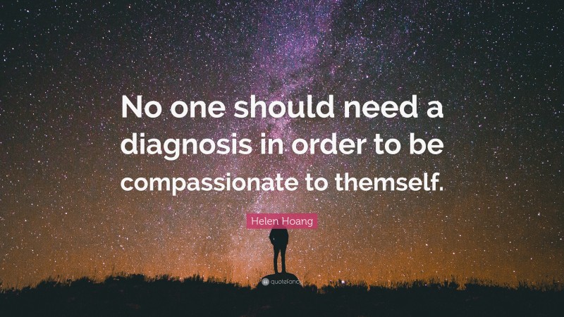 Helen Hoang Quote: “No one should need a diagnosis in order to be compassionate to themself.”