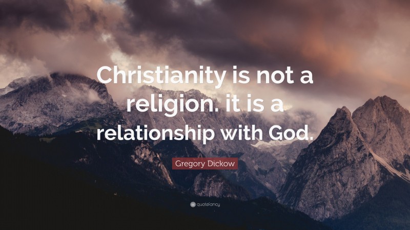 Gregory Dickow Quote: “Christianity is not a religion. it is a ...