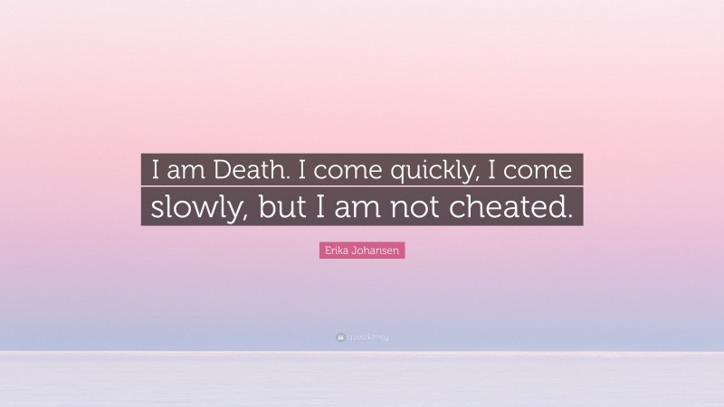 Erika Johansen Quote: “I am Death. I come quickly, I come slowly, but I am not cheated.”