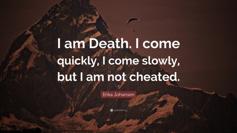 Erika Johansen Quote: “I am Death. I come quickly, I come slowly, but I am not cheated.”