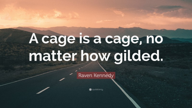 Raven Kennedy Quote: “A cage is a cage, no matter how gilded.”