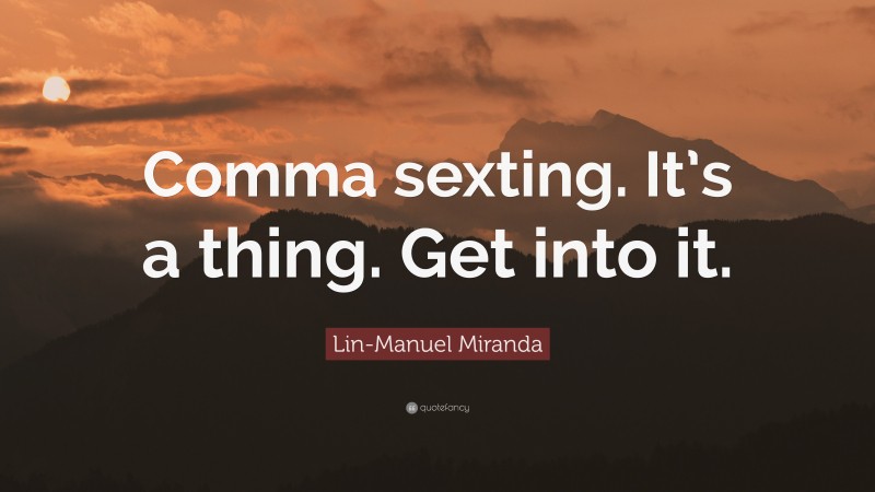 Lin-Manuel Miranda Quote: “Comma sexting. It’s a thing. Get into it.”
