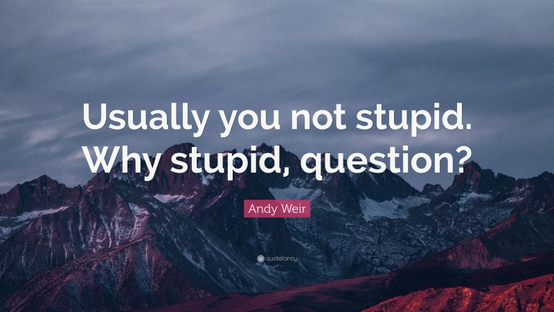 Andy Weir Quote: “Usually you not stupid. Why stupid, question?”