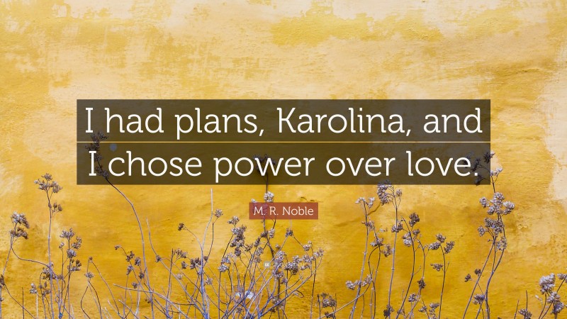 M. R. Noble Quote: “I had plans, Karolina, and I chose power over love.”