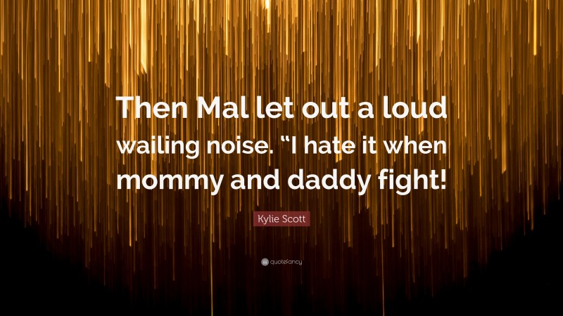 Kylie Scott Quote: “Then Mal let out a loud wailing noise. “I hate it when mommy and daddy fight!”